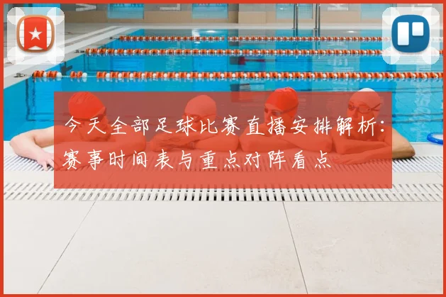 今天全部足球比赛直播安排解析：赛事时间表与重点对阵看点