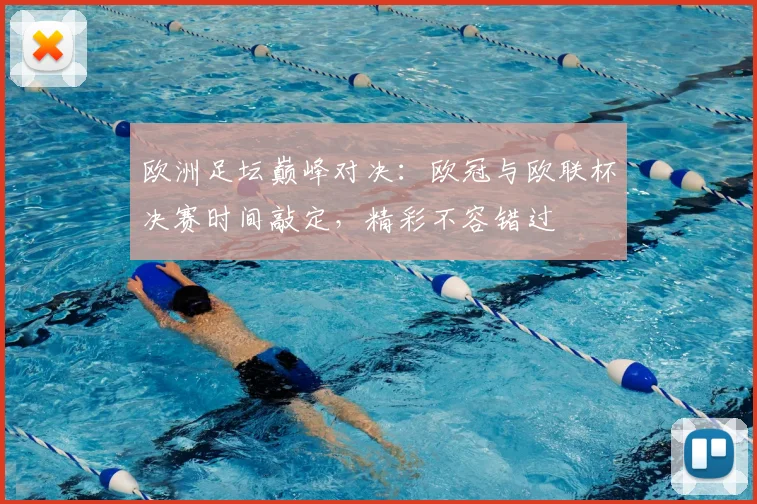 欧洲足坛巅峰对决：欧冠与欧联杯决赛时间敲定，精彩不容错过