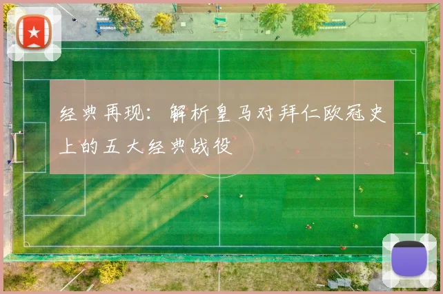 经典再现：解析皇马对拜仁欧冠史上的五大经典战役