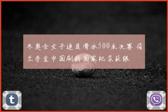 冬奥会女子速度滑冰500米决赛 荷兰夺金中国刷新国家纪录获银